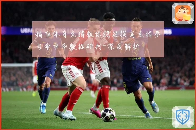 精准体育竞猜教你稳定提高竞猜参与命中率数据研判-深度解析