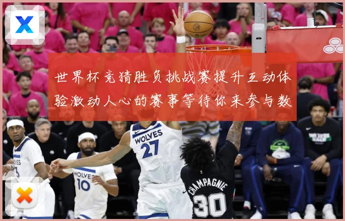 世界杯竞猜胜负挑战赛提升互动体验激动人心的赛事等待你来参与数据研判-深度解析