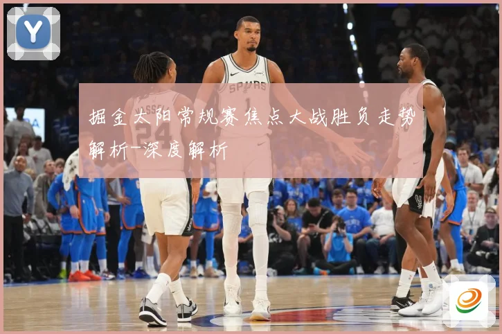 掘金太阳常规赛焦点大战胜负走势解析-深度解析