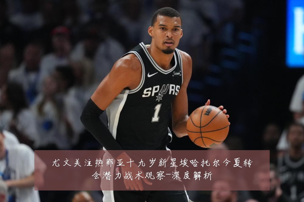 尤文关注热那亚十九岁新星埃哈托尔今夏转会潜力战术观察-深度解析