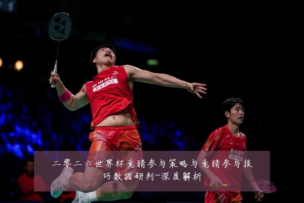 二零二六世界杯竞猜参与策略与竞猜参与技巧数据研判-深度解析